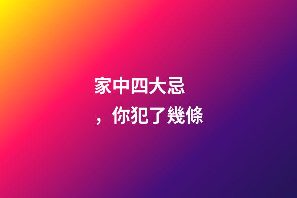 家中四大忌，你犯了幾條